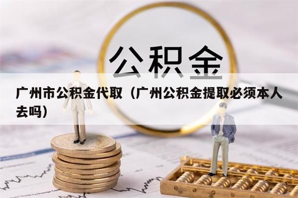 绵阳市公积金代取（绵阳公积金提取必须本人去吗）