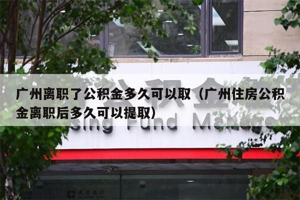 绵阳离职了公积金多久可以取（绵阳住房公积金离职后多久可以提取）
