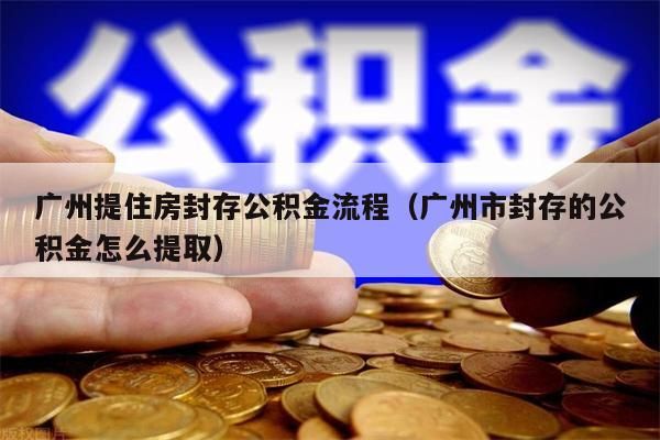 绵阳提住房封存公积金流程（绵阳市封存的公积金怎么提取）