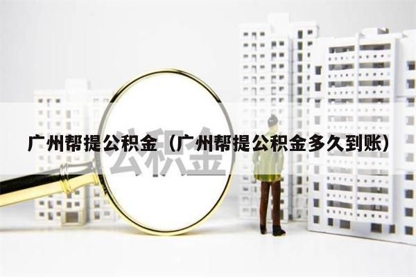 绵阳帮提公积金（绵阳帮提公积金多久到账）